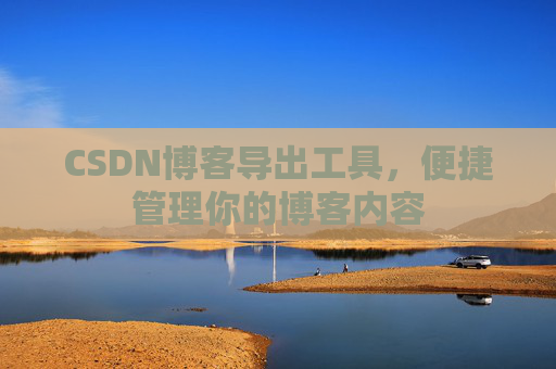 CSDN博客导出工具，便捷管理你的博客内容